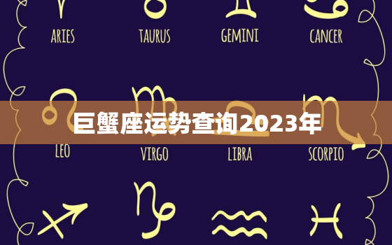 巨蟹座运势查询2023年，巨蟹座运势今日运势查询