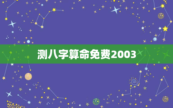 测八字算命免费2003，测八字算命免费五行