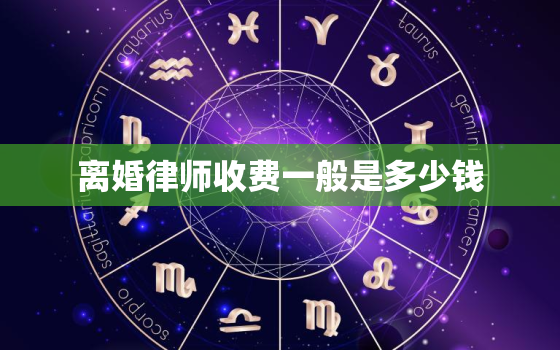 离婚律师收费一般是多少钱，离婚律师费用是多少