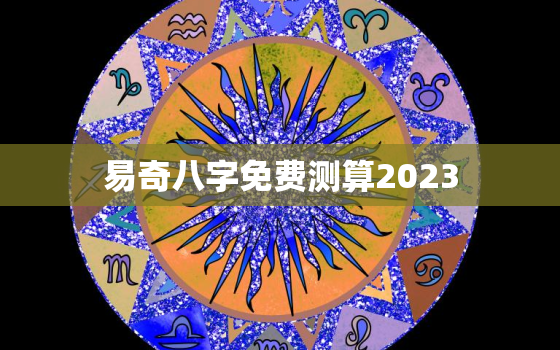 易奇八字免费测算2023，易奇八字免费测算2020运程车