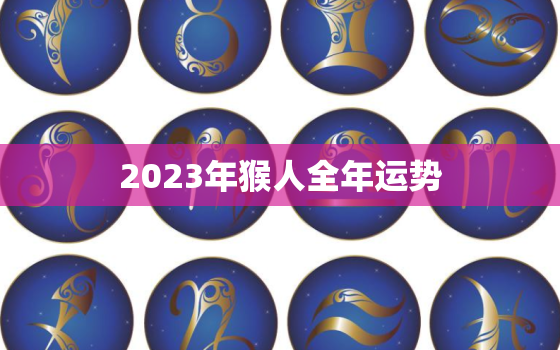 2023年猴人全年运势，1980属猴的43岁以后运气