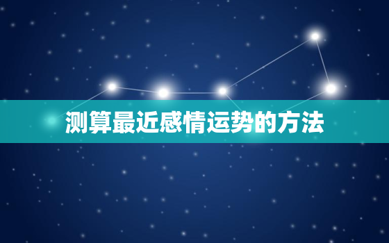 测算最近感情运势的方法，测试最近感情有什么好事发生