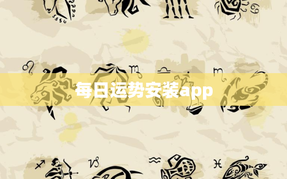 每日运势安装app，每日运势2023年运势