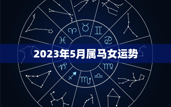 2023年5月属马女运势，2023年属马人的每月运势