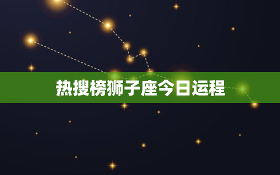 热搜榜狮子座今日运程，狮子座今日运势座