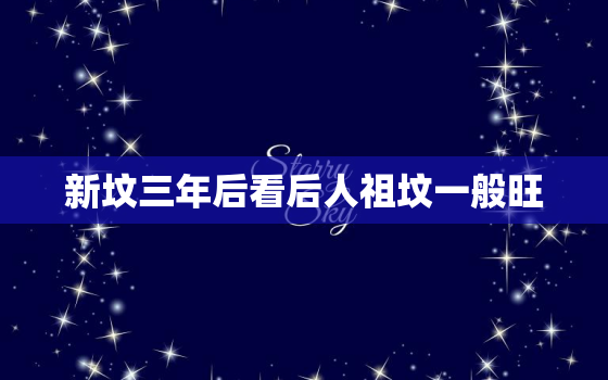 新坟三年后看后人祖坟一般旺，新坟三年看后人，祖坟一般旺