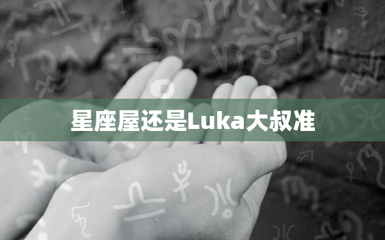 星座屋还是Luka大叔准，星座屋的星盘准吗