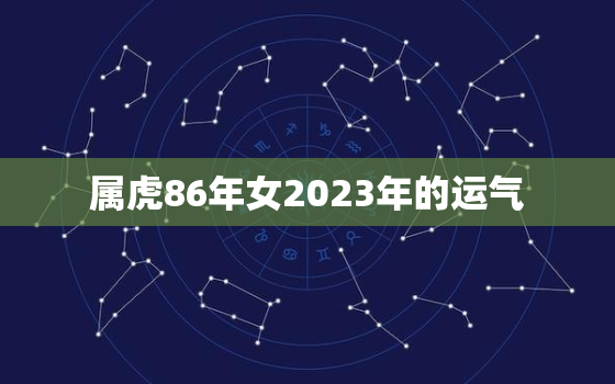 属虎86年女2023年的运气，86年虎女2023年虎女的运势如何