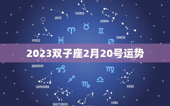 2023双子座2月20号运势，2023年双子座每月运势