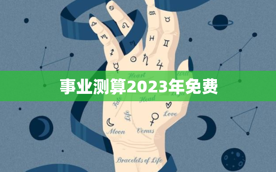 事业测算2023年免费，在线测算事业