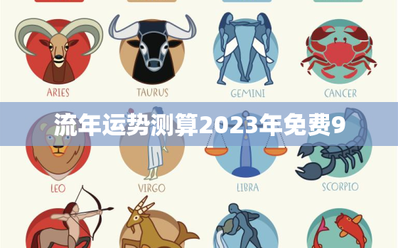 流年运势测算2023年免费9，流年运势2023免费