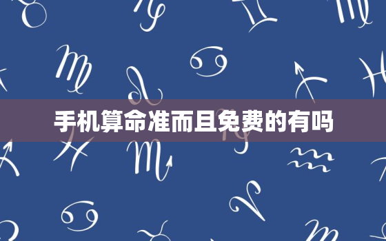 手机算命准而且免费的有吗，手机算命软件哪个最准最全