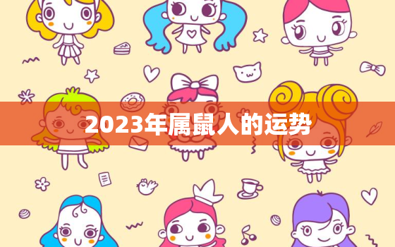 2023年属鼠人的运势，2023年属鼠人的运势女