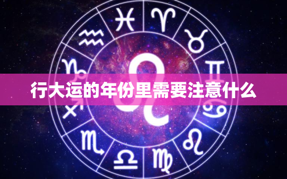 行大运的年份里需要注意什么，行大运的征兆