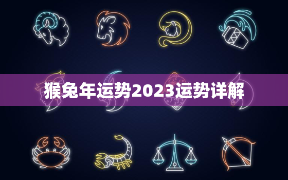 猴兔年运势2023运势详解，猴兔年运势2023运势详解大全