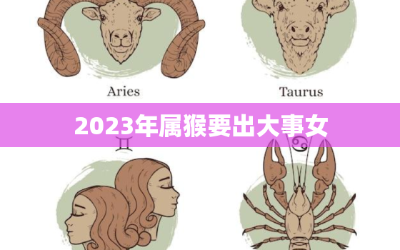 2023年属猴要出大事女，2023年猴女全年运势