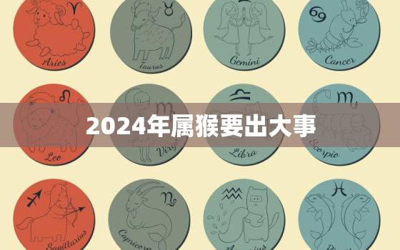 2024年属猴要出大事，2024年属猴人的流年运势