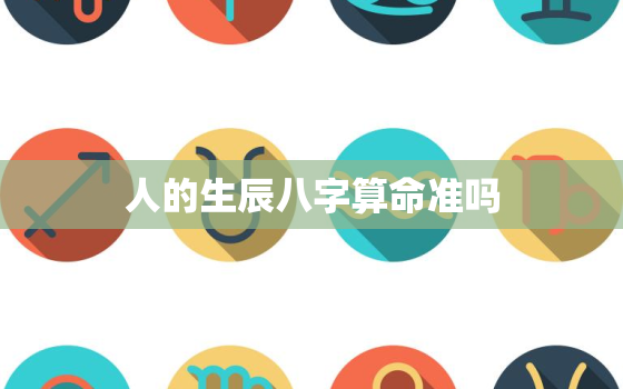 人的生辰八字算命准吗，生辰八字算命准不准人命天注定