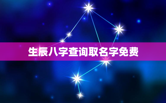 生辰八字查询取名字免费，生辰八字测算取名