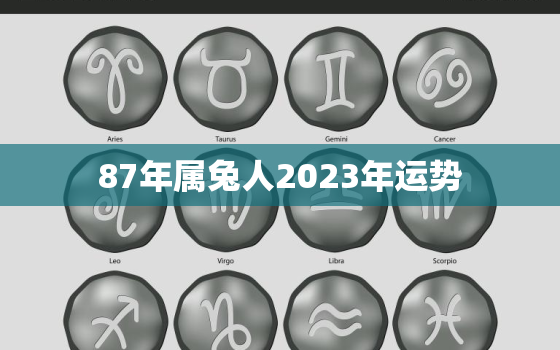 87年属兔人2023年运势，87年属兔人2023年运势及财运什么颜色顺利