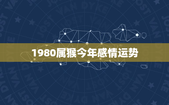 1980属猴今年感情运势，2023年属猴要出大事