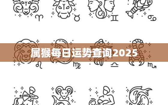 属猴每日运势查询2025，属猴2023年每日运程