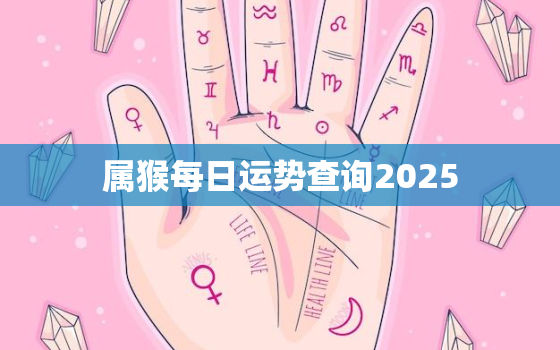 属猴每日运势查询2025，属猴2023年每日运势