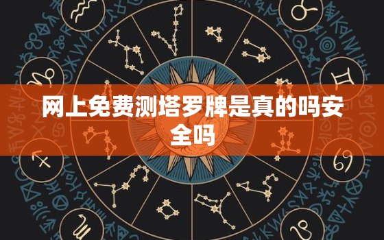 网上免费测塔罗牌是真的吗安全吗，网上免费测塔罗牌是真的吗安全吗可信吗