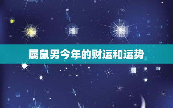 属鼠男今年的财运和运势，属鼠男今年运势2023