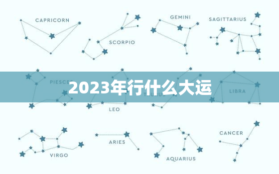 2023年行什么大运，2023年什么大运年