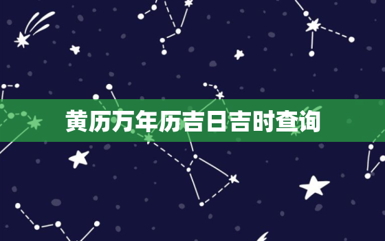 黄历万年历吉日吉时查询，黄历万年历黄道吉日吉时查询2020