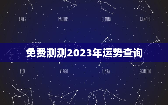 免费测测2023年运势查询，运势2023年运势