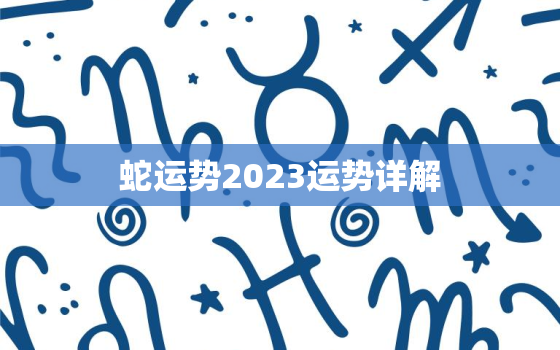 蛇运势2023运势详解，属蛇人最大靠山是谁