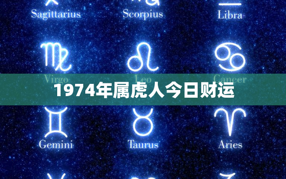 1974年属虎人今日财运，1974年属虎人今日财运女