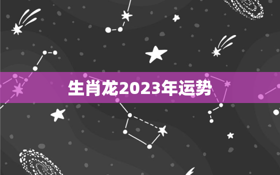 生肖龙2023年运势，1976生肖龙2023年运势