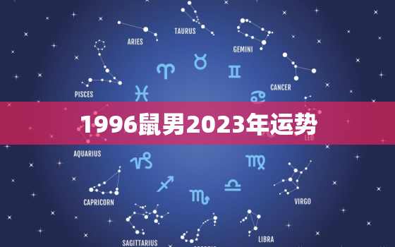 1996鼠男2023年运势，96年的鼠在2023年怎么样