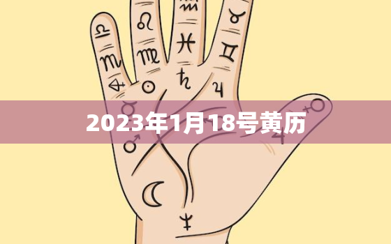 2023年1月18号黄历，2023年1月18号黄历属什么生肖