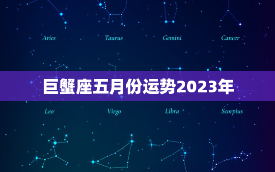 巨蟹座五月份运势2023年，巨蟹座四月份运势2023年