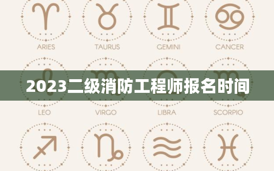 2023二级消防工程师报名时间，2023二级消防工程师