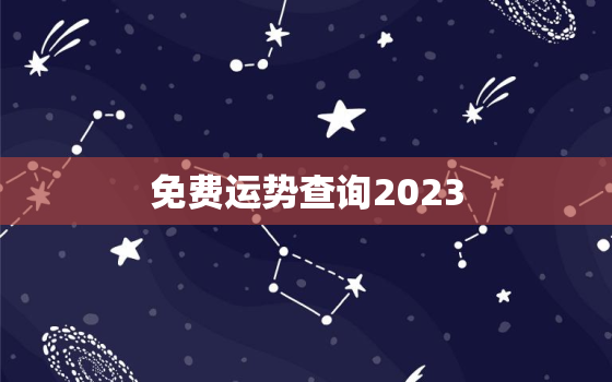 免费运势查询2023，免费运势查询2023年9月19天