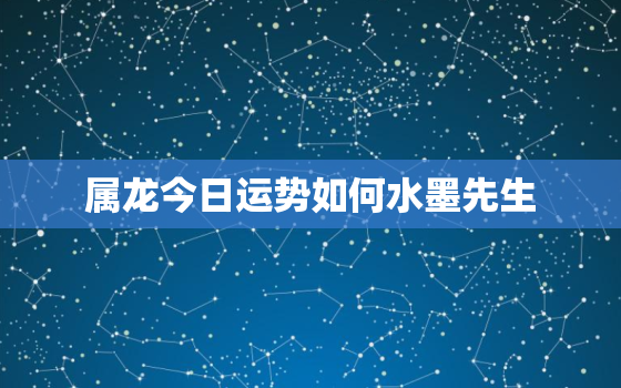 属龙今日运势如何水墨先生，属龙今日运势卜易居