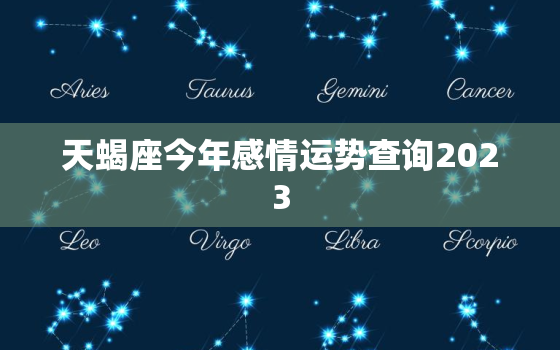 天蝎座今年感情运势查询2023，天蝎座今年感情运势查询2023