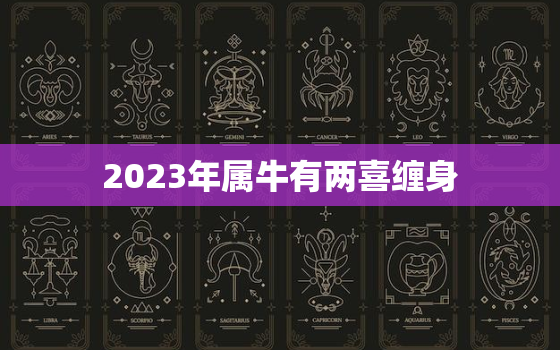 2023年属牛有两喜缠身，2023年属牛的感情婚姻运势