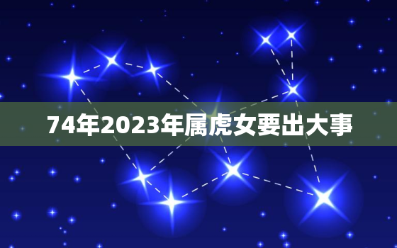 74年2023年属虎女要出大事，算命不求人 农历算命法