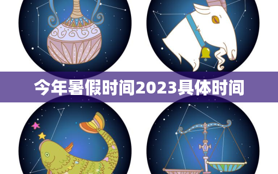 今年暑假时间2023具体时间，今年暑假时间2023具体时间四川