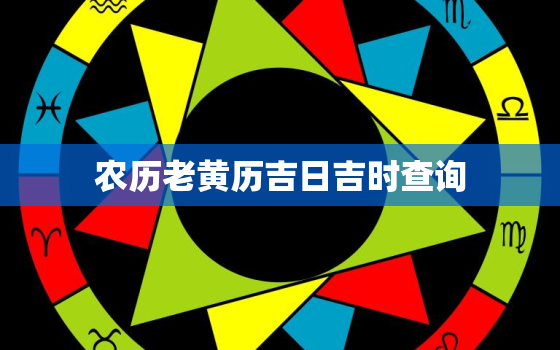 农历老黄历吉日吉时查询，农历老黄历吉日吉时查询表