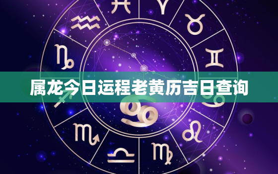 属龙今日运程老黄历吉日查询，属龙今日运势非常运势网