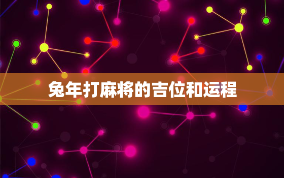 兔年打麻将的吉位和运程，兔年打麻将的吉位和运程图