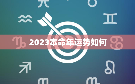 2023本命年运势如何，2023年本命年运势如何