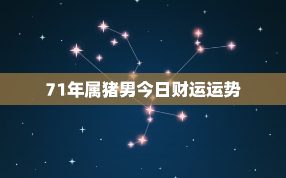 71年属猪男今日财运运势，71年属猪男今日财运运势怎么样